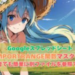 【完全ガイド】GoogleスプレッドシートのIMPORTRANGE関数マスター術:初心者でも簡単に別ファイルを参照できる!