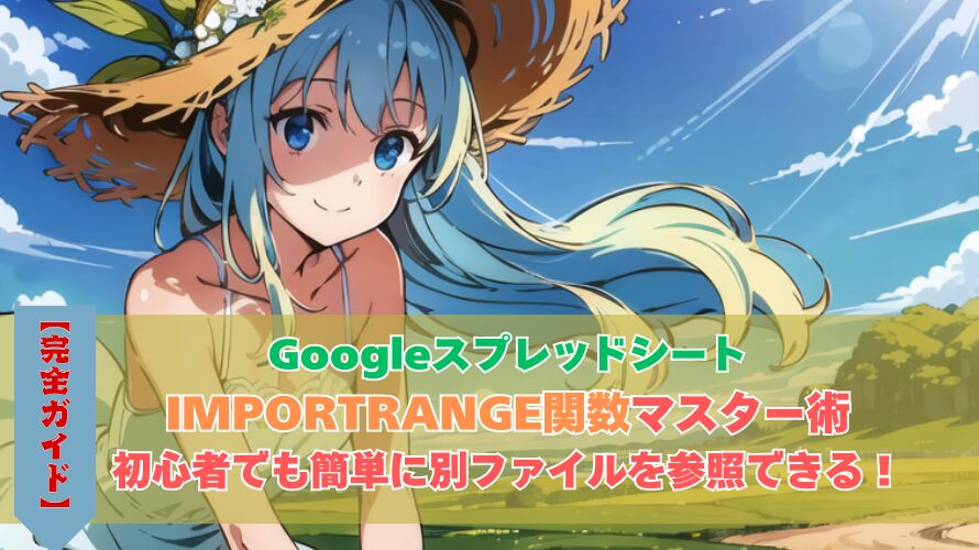 【完全ガイド】GoogleスプレッドシートのIMPORTRANGE関数マスター術：初心者でも簡単に別ファイルを参照できる！