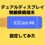 【設定してみた】ディスプレイ無線接続端末『EZCast4K』