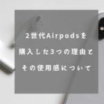 2世代Airpodsを購入した3つの理由とその使用感について