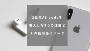 2世代Airpodsを購入した3つの理由とその使用感について