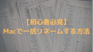 【初心者必見】Macで一括リネームする方法