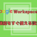 【GoogleWorkspace】新機能をすぐ使える設定