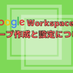 【GoogleWorkspace】グループ作成と設定について