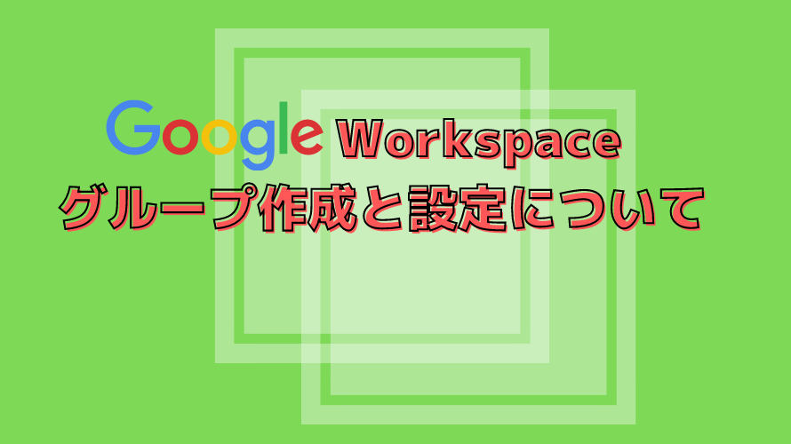 【GoogleWorkspace】グループ作成と設定について