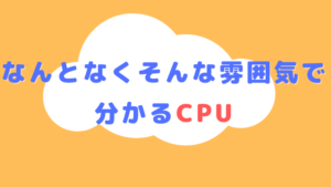 なんとなくそんな雰囲気で分かるCPU