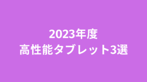 2023年度高性能タブレット3選