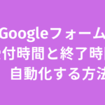 Googleフォームの受付時間と終了時間をトリガーで自動化する