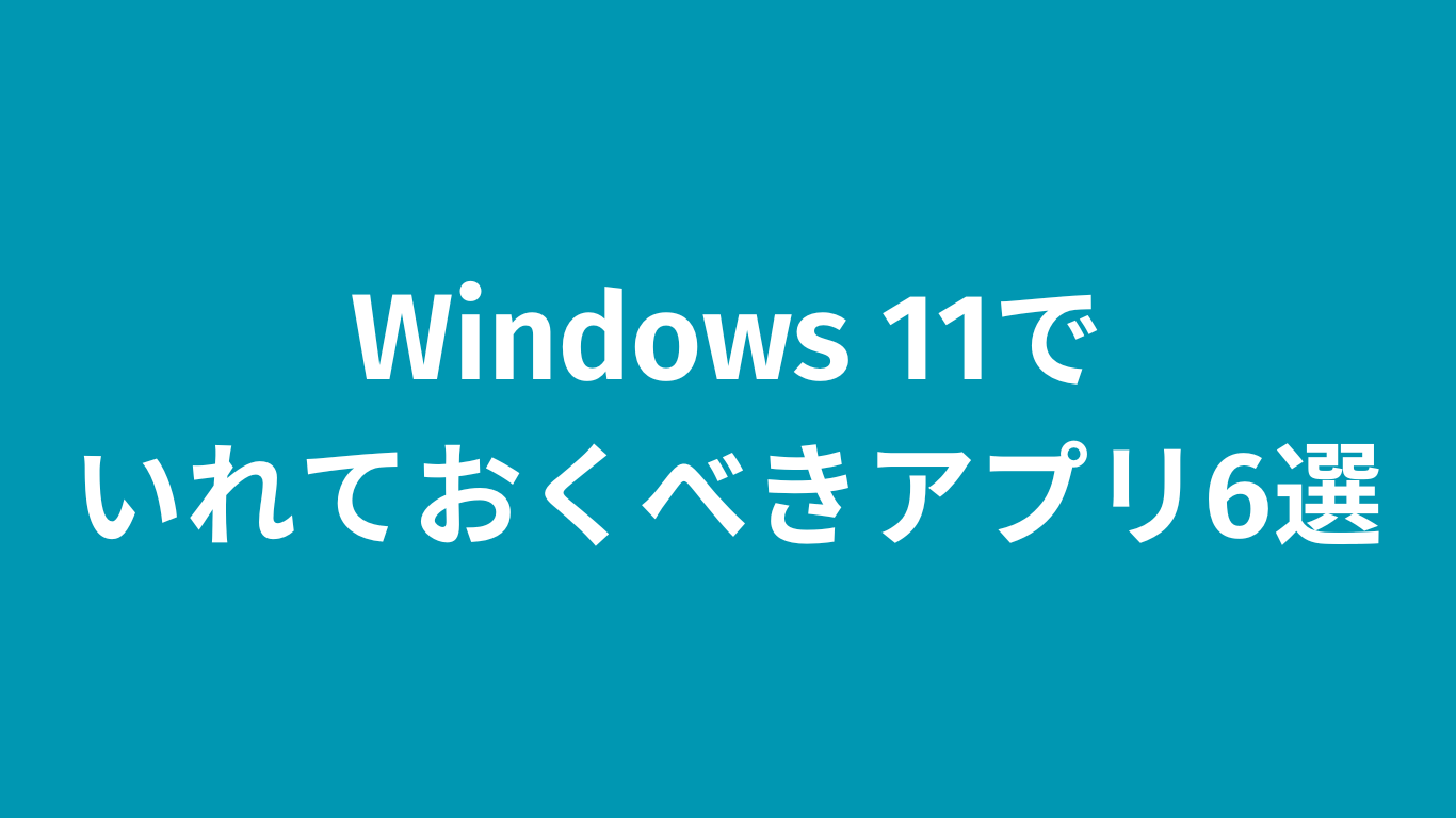 Windows 11でいれておくべきアプリ6選